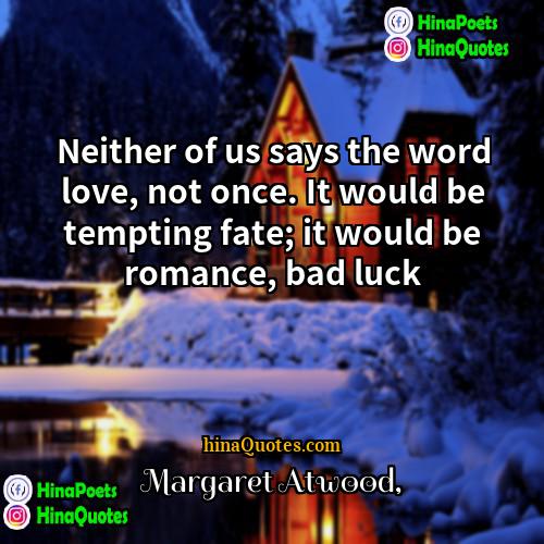 Margaret Atwood Quotes | Neither of us says the word love,